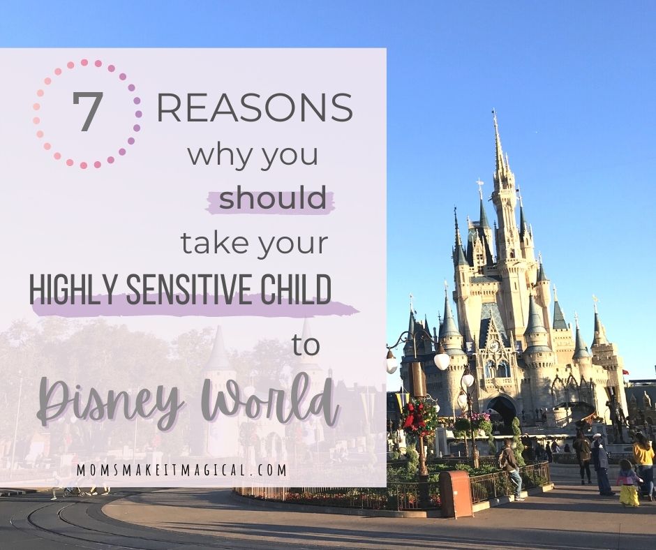 Photo of Cinderella Castle at Magic Kingdom, with text- 7 reasons why you should take your highly sensitive child to Disney World. From moms make it magical dot com