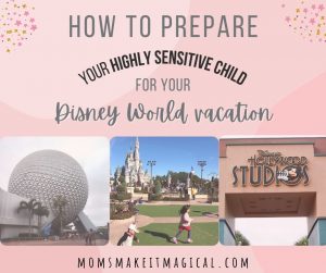 Text says "how to prepare your highly sensitive child for you disney vacation", with images of Spaceship earth from Epcot, Cinderella Castle at Magic Kingdom, and Hollywood Studios entrance sign. From moms make it magical dot com.